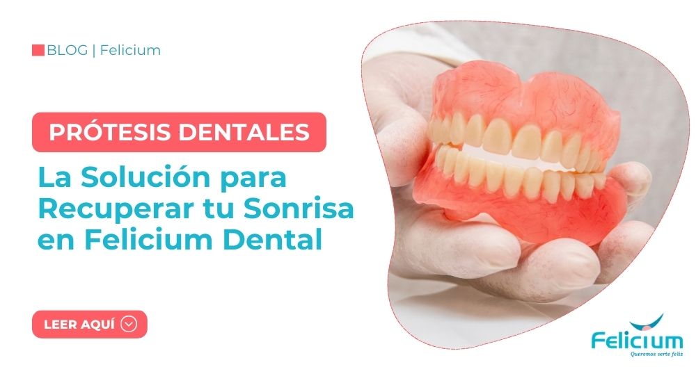 Prótesis Dentales para Adultos: La Solución para Recuperar tu Sonrisa en Felicium Dental